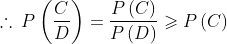 \therefore \: P\left ( \frac{C}{D} \right )=\frac{P\left ( C \right )}{P\left ( D \right )}\geqslant P\left ( C \right )