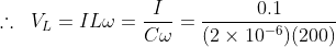 \therefore \; \; V_{L}=IL\omega =\frac{I}{C\omega }=\frac{0.1}{(2\times 10^{-6})(200)}