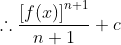 \therefore \frac{\left [ f(x) \right ]^{n+1}}{n+1}+c