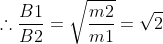 \therefore \frac{B1}{B2}=\sqrt{\frac{m2}{m1}}=\sqrt{2}