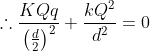 \therefore \frac{KQq}{\left ( \frac{d}{2} \right )^{2}} + \frac{kQ^{2}}{d^{2}} = 0
