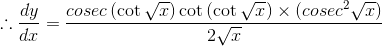 \therefore \frac{dy}{dx}= \frac{cosec\left ( \cot \sqrt{x} \right )\cot \left ( \cot \sqrt{x} \right )\times \left ( cosec^{2}\sqrt{x} \right )}{2\sqrt{x}}