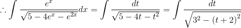 \therefore \int \frac{e^{x}}{\sqrt{5-4e^{x}-e^{2x}}}dx= \int \frac{dt}{\sqrt{5-4t-t^{2}}}= \int \frac{dt}{\sqrt{3^{2}-\left ( t+2 \right )^{2}}}