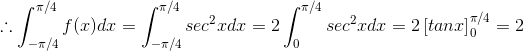 \therefore \int_{-\pi/4}^{\pi/4}f(x)dx=\int_{-\pi/4}^{\pi/4}sec^{2}xdx=2\int_{0}^{\pi/4}sec^{2}xdx=2\left [ tanx \right ]_{0}^{\pi/4}=2