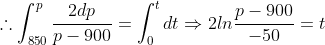 \therefore \int_{850}^{p}\frac{2dp}{p-900}= \int_{0}^{t}dt\Rightarrow 2ln\frac{p-900}{-50}=t