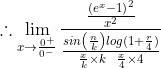 \therefore \lim_{x\rightarrow \frac{0^{+}}{0^{-}}}\frac{\frac{\left ( e^{x}-1 \right )^{2}}{x^{2}}}{\frac{sin\left ( \frac{n}{k} \right )log(1+\frac{r}{4})}{\frac{x}{k} \times k\, \, \, \, \, \frac{x} {4}\times 4}}