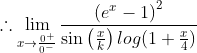 \therefore \lim_{x\rightarrow \frac{0^{+}}{0^{-}}}\frac{\left (e^{x}-1 \right )^{2}}{\sin\left ( \frac{x}{k} \right )log(1+\frac{x}{4}) }