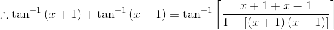 \therefore \tan^{-1}\left ( x+1 \right )+\tan^{-1}\left ( x-1 \right )= \tan^{-1}\left [ \frac{x+1+x-1}{1-\left [ \left ( x+1 \right )\left ( x-1 \right ) \right ]} \right ]