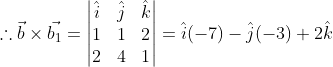\therefore \vec{b}\times \vec{b_1}=\begin{vmatrix} \hat{i} & \hat{j} &\hat{k} \\ 1 & 1 & 2\\ 2 &4 & 1 \end{vmatrix}= \hat{i}(-7)-\hat{j}(-3)+2\hat{k}