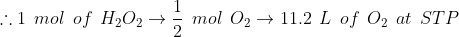 \therefore 1\: \: mol\: \: of\: \: H_{2}O_{2}\rightarrow \frac{1}{2}\: \: mol\: \: O_{2}\rightarrow 11.2\: \: L\: \: of\: \: O_{2}\: \: at\: \:STP