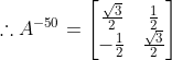 \therefore A^{-50}=\begin{bmatrix} \frac{\sqrt{3}}{2} &\frac{1}{2} \\ -\frac{1}{2}& \frac{\sqrt{3}}{2} \end{bmatrix}