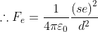 \therefore F_{e} =\frac{1}{4\pi \varepsilon _{0}} \frac{\left ( se \right )^{2}}{d^{2}}