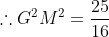 \therefore G^{2}M^{2}=\frac{25}{16}