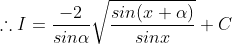 \therefore I =\frac{-2}{sin \alpha} \sqrt{\frac{sin (x+ \alpha)}{sin x}} + C
