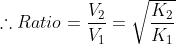 \therefore Ratio = \frac{V_{2}}{V_{1}} = \sqrt{\frac{K_{2}}{K_{1}}}