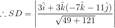 \therefore SD=\left | \frac{3\hat{i}+3\hat{k}(-7\hat{k}-11\hat{j})}{\sqrt{49+121}} \right |