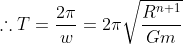 \therefore T= \frac{2\pi }{w} = 2\pi \sqrt{\frac{R^{n+1}}{Gm}}
