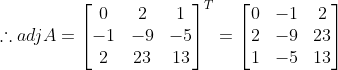 \therefore adj A= \begin{bmatrix} 0 & 2 & 1\\ -1& -9 & -5\\ 2 & 23 & 13 \end{bmatrix}^{T}= \begin{bmatrix} 0 & -1&2 \\ 2 & -9 &23 \\ 1 & -5 & 13 \end{bmatrix}
