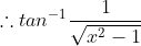 \therefore tan^{-1}\frac{1}{\sqrt{x^2-1}}
