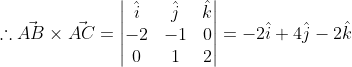 \therefore\vec{AB}\times\vec{AC}=\begin{vmatrix} \hat{i} &\hat{j} &\hat{k} \\ -2 &-1 &0 \\ 0& 1 &2 \end{vmatrix}= -2\hat{i}+4\hat{j}-2\hat{k}
