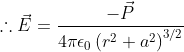 \therefore\vec{E}=\frac{-\vec{P}}{4 \pi \epsilon_{0}\left(r^{2}+a^{2}\right)^{3 / 2}}