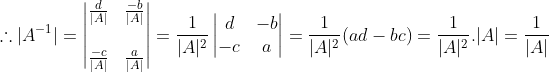 \therefore|A^{-1}| = \begin{vmatrix} \frac{d}{|A|} &\frac{-b}{|A|} \\ \\ \frac{-c}{|A|} & \frac{a}{|A|} \end{vmatrix} = \frac{1}{|A|^2}\begin{vmatrix} d &-b \\ -c& a \end{vmatrix} = \frac{1}{|A|^2}(ad-bc) =\frac{1}{|A|^2}.|A| = \frac{1}{|A|}