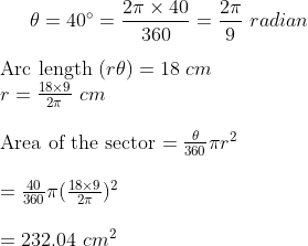 \theta = 40 ^{\circ} = \frac{2\pi \times 40}{360} = \frac{2\pi}{9} \ radian \\\\ $ Arc length $ (r \theta) =18 \ cm\\ r = \frac{18 \times 9}{2 \pi } \ cm \\\\ $ Area of the sector $ = \frac{\theta }{360 } \pi r^2 \\\\ = \frac{40 }{360 } \pi (\frac{18 \times 9}{2 \pi})^2 \\\\ = 232 .04 \ cm^2