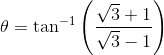 \theta =\tan ^{-1}\left (\frac{\sqrt{3}+1}{\sqrt{3}-1} \right )