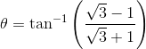 \theta =\tan ^{-1}\left (\frac{\sqrt{3}-1}{\sqrt{3}+1} \right )