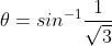 \theta=sin^{-1}\frac{1}{\sqrt{3}}