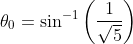 \theta_{0}=\sin^{-1}\left ( \frac{1}{\sqrt{5}} \right )