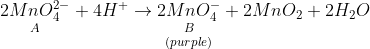 \underset{A}{2MnO_4^{2-}} + 4H^+ \rightarrow {\underset{(purple)}{\underset{B}{2MnO_4^-}}} + 2MnO_2 +2H_2O