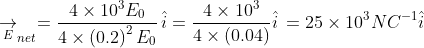 \underset{E}{\rightarrow}_{net}= \frac{4\times 10^{3}E_{0}}{4\times \left ( 0.2 \right )^{2}E_{0}}\, \hat{i}= \frac{4\times 10^{3}}{4\times \left ( 0.04 \right )}\hat{i}\,= 25\times 10^{3} NC^{-1}\hat{i}