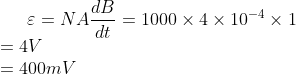 \varepsilon = NA \frac{dB}{dt}= 1000\times 4 \times 10^{-4}\times 1\\ = 4V \\ = 400 mV