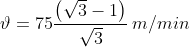 \vartheta = 75 \frac{\left ( \sqrt{3}-1 \right )}{\sqrt{3}}\, m/min