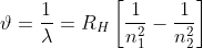 \vartheta =\frac{1}{\lambda} = R_{H}\left [ \frac{1}{n_{1}^2}-\frac{1}{n_{2}^2} \right ]
