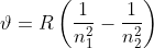 \vartheta =R\left ( \frac{1}{n_{1}^2}-\frac{1}{n_{2}^2} \right )