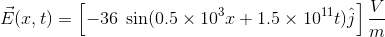 \vec{E}(x,t)=\left [ -36\; \sin(0.5\times10^{3}x+1.5\times10^{11}t)\hat{j} \right ]\frac{V}{m}