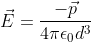 \vec{E}=\frac{-\vec{p}}{4\pi\epsilon _{0}d^{3}}