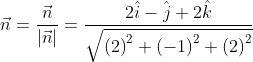 \vec{n}=\frac{\vec{n}}{\left | \vec{n} \right |}= \frac{ 2\hat{i}-\hat{j}+2\hat{k}}{\sqrt{\left ( 2 \right )^{2}+\left ( -1 \right )^{2}+\left ( 2 \right )^{2}}}