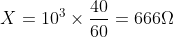 {X}=10^{3}\times \frac{40}{60}=666\Omega
