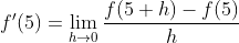 {f}'(5)=\lim_{h \to 0} \frac{f(5+h)-f(5)}{h}