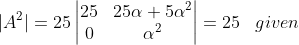 |A^{2}|=25\begin{vmatrix} 25 &25\alpha+5\alpha^{2} \\ 0&\alpha^{2} \end{vmatrix}= 25\, \, \, \, \, given