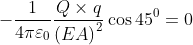 - \frac{1}{4\pi \varepsilon _{0}}\frac{Q\times q}{\left ( EA \right )^{2}}\cos 45^{0}= 0
