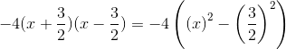 -4(x + \frac{3}{2})(x- \frac{3}{2}) =-4\left ( \left ( x \right )^2-\left(\frac{3}{2} \right )^2 \right )