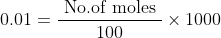 0.01=\frac{\text { No.of moles }}{100} \times 1000
