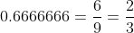 0.6666666=\frac{6}{9}=\frac{2}{3}