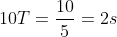 10T=\frac{10}{5}=2s