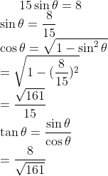 15 \sin \theta = 8 \\ \sin \theta = \frac{8}{15} \\ \cos \theta = \sqrt{1-\sin^2 \theta }\\ =\sqrt{1-(\frac{8}{15})^2} \\ = \frac{\sqrt{161}}{15}\\ \tan \theta = \frac{\sin \theta }{\cos \theta }\\ =\frac{8}{\sqrt{161}}