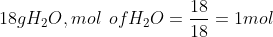 18g H_{2}O,mol\: \: of H_{2}O=\frac{18}{18}=1 mol